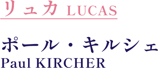 リュカ　LUCAS／ポール・キルシェ　Paul KIRCHER