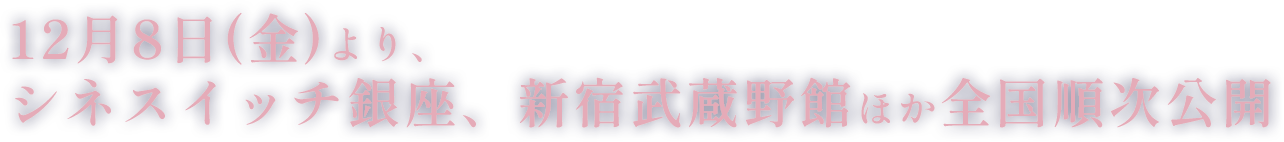 12月8日(金)より、シネスイッチ銀座、新宿武蔵野館ほか全国順次公開